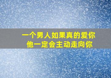 一个男人如果真的爱你 他一定会主动走向你